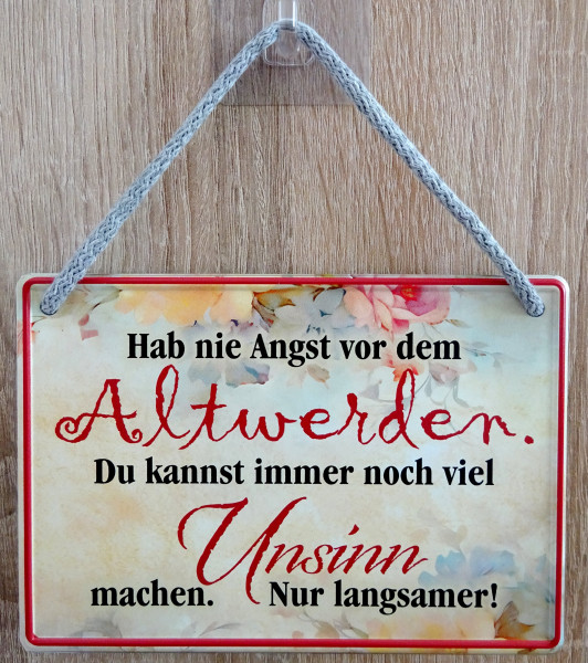 Hängeschild - hab nie Angst vor dem Altwerden. Du kannst immer noch viel Unsinn machen - nur langsam